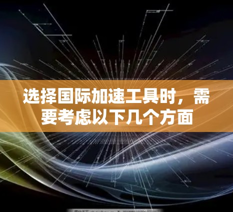 选择国际加速工具时,需要考虑以下几个方面 选择国际加速工具时,需要考虑以下几个方面