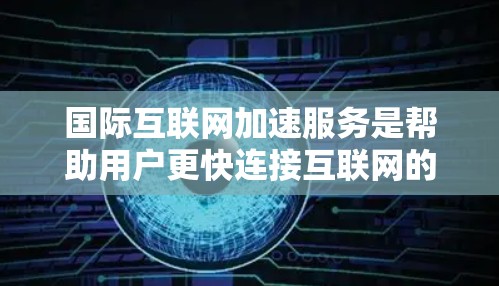 国际互联网加速服务是帮助用户更快连接互联网的工具,通过不同的协议和接口,提供多种连接方式,满足用户在不同国家和不同网络环境下的需求。以下是对该领域的一些详细信息