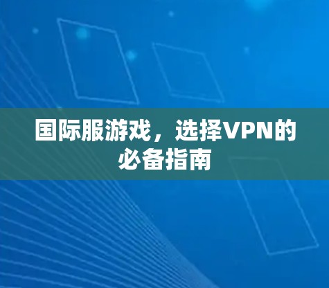 国际服游戏,选择VPN的必备指南