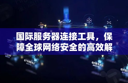 国际服务器连接工具,保障全球网络安全的高效解决方案