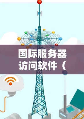国际服务器访问软件(ISV)是一种用于间接访问国际服务器的软件,通过用户在本地服务器上建立的用户身份来实现。以下是对该技术的详细介绍