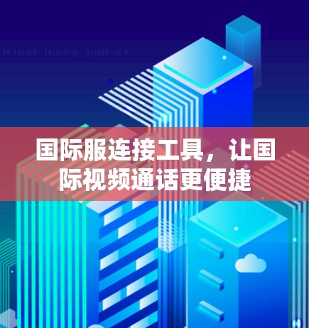 国际服连接工具,让国际视频通话更便捷