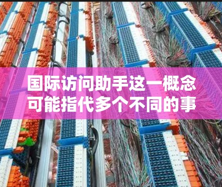 国际访问助手这一概念可能指代多个不同的事物,具体取决于上下文。以下是一些可能的解释和建议 国际访问助手这一概念可能指代多个不同的事物,具体取决于上下文。以下是一些可能的解释和建议