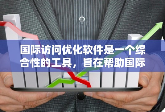 国际访问优化软件是一个综合性的工具,旨在帮助国际访问人提升谈判效率和客户关系管理。以下是对其核心功能的详细解释 国际访问优化软件是一个综合性的工具,旨在帮助国际访问人提升谈判效率和客户关系管理。以下是对其核心功能的详细解释