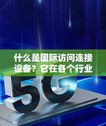 什么是国际访问连接设备?它在各个行业的应用都有哪些呢?