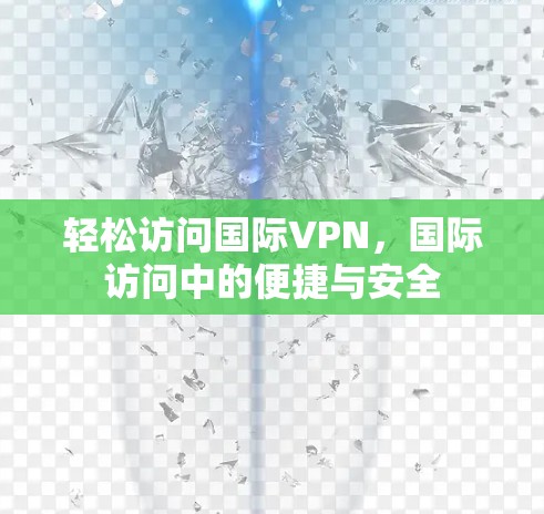 轻松访问国际VPN,国际访问中的便捷与安全 轻松访问国际VPN,国际访问中的便捷与安全