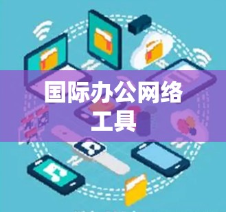 国际办公网络工具 国际办公网络工具