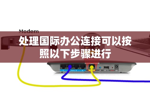 处理国际办公连接可以按照以下步骤进行 处理国际办公连接可以按照以下步骤进行