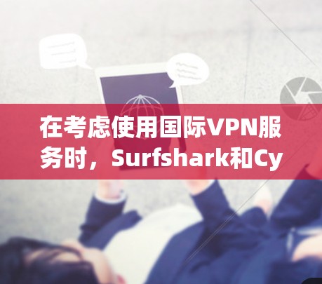 在考虑使用国际VPN服务时,Surfshark和CyberGhost各有其优缺点,以下是基于分析得出的建议