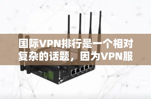 国际VPN排行是一个相对复杂的话题,因为VPN服务的排名通常会受到多种因素的影响,包括平台的隐私保护、安全性、价格透明度、用户评价以及安全性等。以下是一些国际VPN平台的排名和特点,供参考
