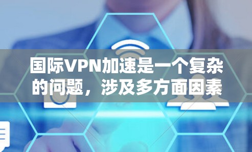 国际VPN加速是一个复杂的问题,涉及多方面因素。以下是对其进行全面分析的关键点 国际VPN加速是一个复杂的问题,涉及多方面因素。以下是对其进行全面分析的关键点