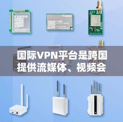 国际VPN平台是跨国提供流媒体、视频会议、直播带货、直播带剧等服务的网络服务,广泛存在于欧洲、亚洲和非洲等国家。以下是几个主要的国际VPN平台及其特点 国际VPN平台是跨国提供流媒体、视频会议、直播带货、直播带剧等服务的网络服务,广泛存在于欧洲、亚洲和非洲等国家。以下是几个主要的国际VPN平台及其特点