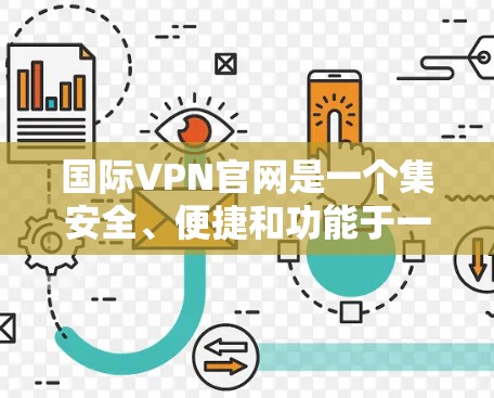国际VPN官网是一个集安全、便捷和功能于一体的网络访问平台,旨在保护用户数据安全,满足不同用户的需求。以下是详细的了解 国际VPN官网是一个集安全、便捷和功能于一体的网络访问平台,旨在保护用户数据安全,满足不同用户的需求。以下是详细的了解