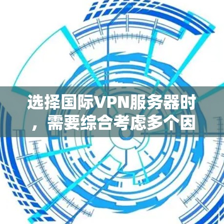 选择国际VPN服务器时，需要综合考虑多个因素，以确保安全、高效和符合您的需求。以下是一步步的建议
