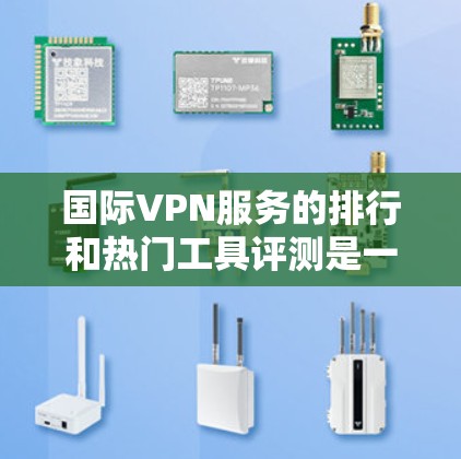 国际VPN服务的排行和热门工具评测是一个涉及多个方面的问题。以下是一些综合性的评价和推荐，供你参考