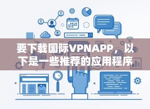 要下载国际VPNAPP,以下是一些推荐的应用程序,它们是全球知名的VPN服务