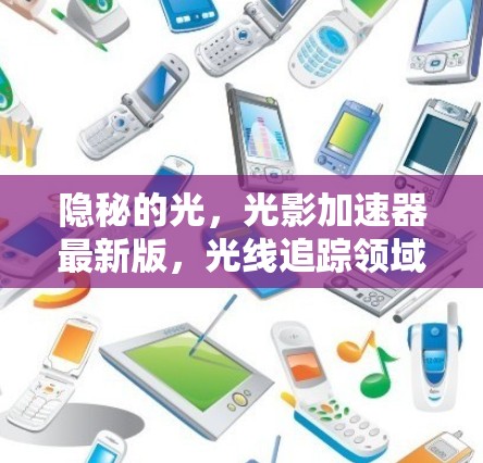 隐秘的光，光影加速器最新版，光线追踪领域的创新突破
