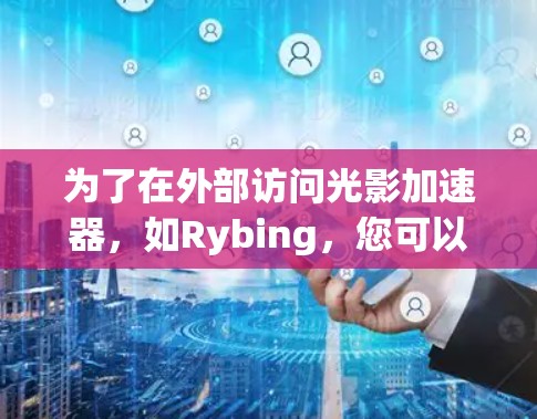为了在外部访问光影加速器，如Rybing，您可以按照以下步骤操作