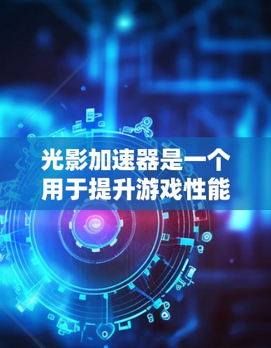光影加速器是一个用于提升游戏性能和画质的工具。以下是一些常见的光影加速器推荐 光影加速器是一个用于提升游戏性能和画质的工具。以下是一些常见的光影加速器推荐
