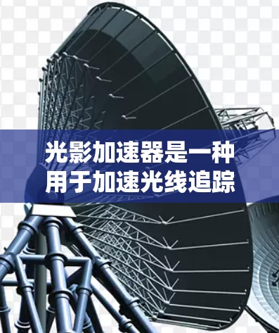 光影加速器是一种用于加速光线追踪和渲染技术的工具,广泛应用于游戏开发、图形设计和计算机视觉等领域。以下是对其使用的说明