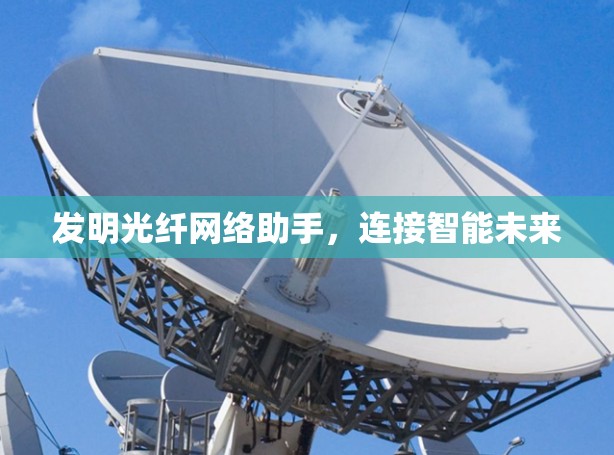 发明光纤网络助手,连接智能未来 发明光纤网络助手,连接智能未来
