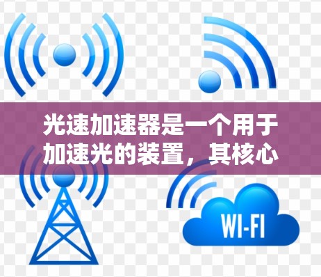 光速加速器是一个用于加速光的装置,其核心机制通过改变光的频率和能量来实现加速。以下是对光速加速器的详细总结