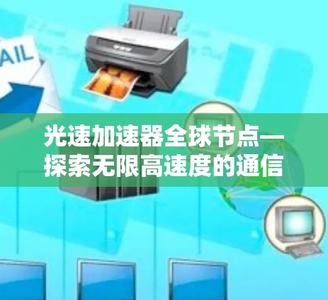 光速加速器全球节点—探索无限高速度的通信未来