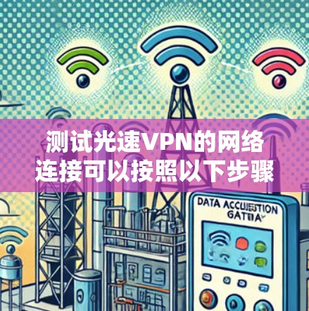 测试光速VPN的网络连接可以按照以下步骤进行