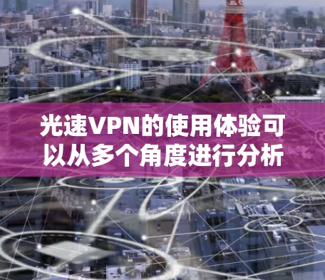 光速VPN的使用体验可以从多个角度进行分析,以下是一个结构化的总结