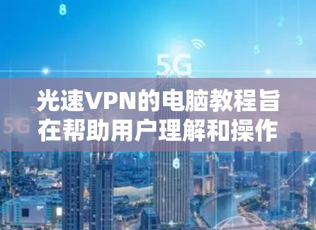光速VPN的电脑教程旨在帮助用户理解和操作使用高速网络连接的VPN服务。以下是对光速VPN电脑教程的详细总结,涵盖基础网络知识、配置步骤、DSSS防护以及高级技术等内容