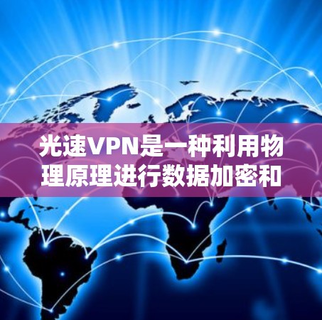 光速VPN是一种利用物理原理进行数据加密和传输的VPN服务,旨在提供更安全和稳定的数据传输体验。以下是一个详细的安装教程,帮助你轻松安装光速VPN 光速VPN是一种利用物理原理进行数据加密和传输的VPN服务,旨在提供更安全和稳定的数据传输体验。以下是一个详细的安装教程,帮助你轻松安装光速VPN