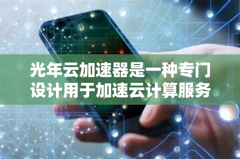 光年云加速器是一种专门设计用于加速云计算服务的设备,旨在提高云服务器的响应速度和数据传输效率。以下是对其结构、功能、应用场景、性能和安全性的详细分析 光年云加速器是一种专门设计用于加速云计算服务的设备,旨在提高云服务器的响应速度和数据传输效率。以下是对其结构、功能、应用场景、性能和安全性的详细分析