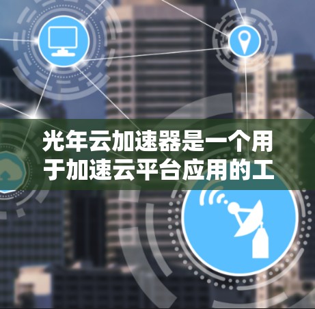 光年云加速器是一个用于加速云平台应用的工具,通常用于处理大数据、实时数据或视频流。以下是下载和使用步骤的详细指南 光年云加速器是一个用于加速云平台应用的工具,通常用于处理大数据、实时数据或视频流。以下是下载和使用步骤的详细指南
