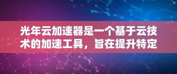 光年云加速器是一个基于云技术的加速工具,旨在提升特定应用在云环境中的速度和性能。以下是对光年云加速器的详细总结,涵盖其功能、硬件与软件支持、应用场景、实现原理、技术挑战、优化方法以及学习路径 光年云加速器是一个基于云技术的加速工具,旨在提升特定应用在云环境中的速度和性能。以下是对光年云加速器的详细总结,涵盖其功能、硬件与软件支持、应用场景、实现原理、技术挑战、优化方法以及学习路径