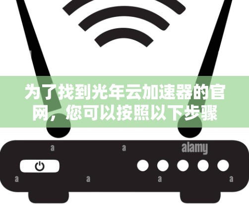 为了找到光年云加速器的官网，您可以按照以下步骤进行操作