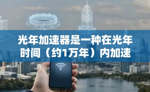 光年加速器是一种在光年时间（约1万年）内加速粒子接近光速的装置，它基于光年作为时间基准，结合粒子物理和相对论理论。以下是对光年加速器的详细分析