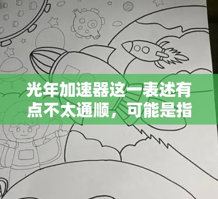 光年加速器这一表述有点不太通顺,可能是指光年距离或光年级加速器。如果您是指在光年距离之外或光年时间内进行加速技术的设备或中心站,这可能是指在海外进行射电望远镜或其他光学设备的中心站