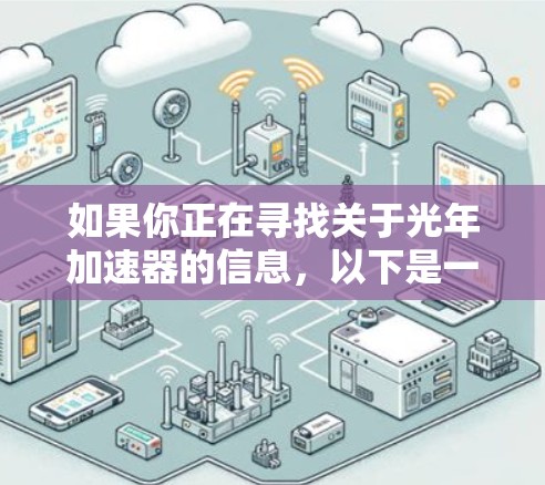如果你正在寻找关于光年加速器的信息，以下是一些可靠和有用的资源，供你选择