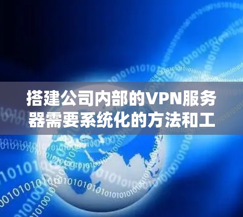 搭建公司内部的VPN服务器需要系统化的方法和工具支持。以下是详细的步骤指南，帮助您顺利完成服务器搭建