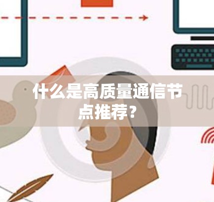什么是高质量通信节点推荐？