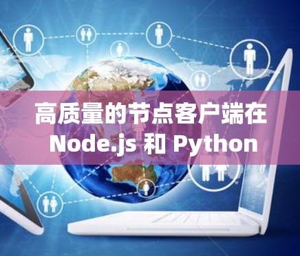 高质量的节点客户端在 Node.js 和 Python 中是非常重要的,它们是用于管理节点的客户端,能够处理大量数据、保持稳定性和高效交互。以下是关于高质量节点客户端的详细指南 高质量的节点客户端在 Node.js 和 Python 中是非常重要的,它们是用于管理节点的客户端,能够处理大量数据、保持稳定性和高效交互。以下是关于高质量节点客户端的详细指南