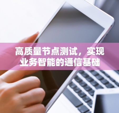 高质量节点测试，实现业务智能的通信基础
