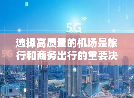 选择高质量的机场是旅行和商务出行的重要决定性因素。以下是一些高质量机场推荐，涵盖了地理位置、设施、服务和环境等方面，帮助你找到最适合自己的机场
