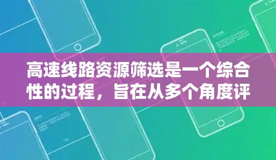 高速线路资源筛选是一个综合性的过程,旨在从多个角度评估和选择高速公路的资源,以优化交通流量和基础设施。以下是一个系统化的方法指南