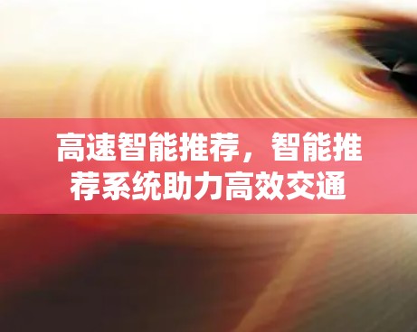 高速智能推荐,智能推荐系统助力高效交通 高速智能推荐,智能推荐系统助力高效交通