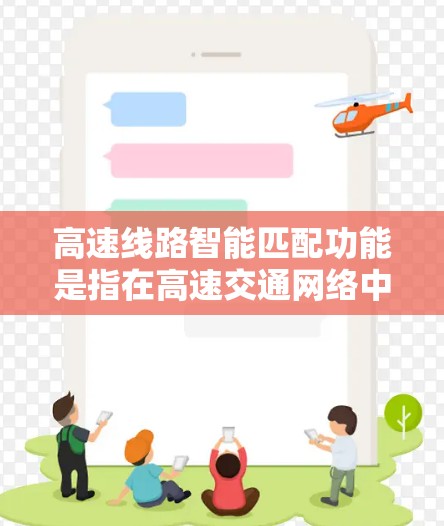 高速线路智能匹配功能是指在高速交通网络中，通过智能技术对信号、车辆运行和交通信息进行自动调整和优化，以提高交通效率、减少拥堵、增强安全等效果。以下是高速线路智能匹配功能的分析