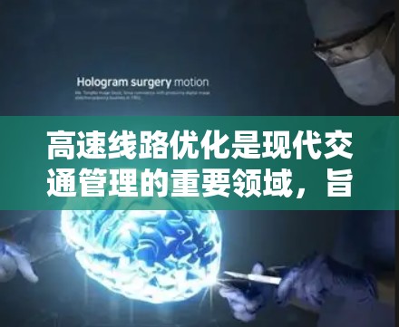 高速线路优化是现代交通管理的重要领域，旨在提高交通效率、减少拥堵、优化 routes 和安全性。教程可以从以下几个方面进行讲解
