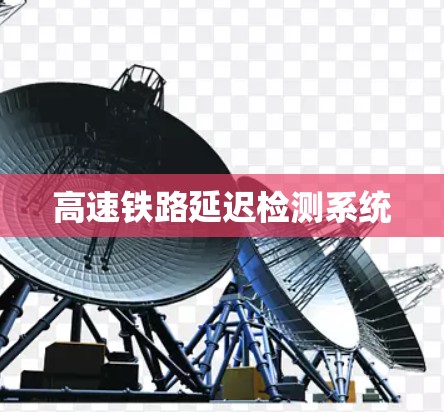 高速铁路延迟检测系统