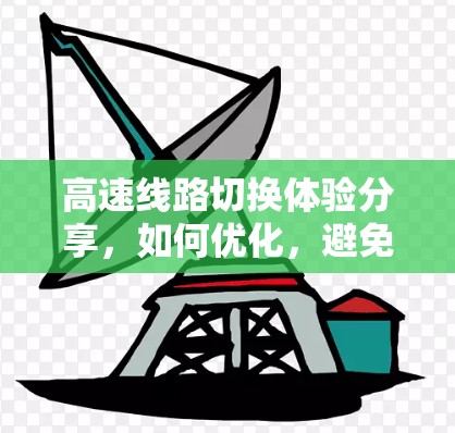 高速线路切换体验分享,如何优化,避免焦虑