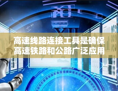 高速线路连接工具是确保高速铁路和公路广泛应用的关键设备,主要功能包括轨道位置调整、优化和连接。以下是其详细分类和应用